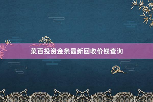 菜百投资金条最新回收价钱查询